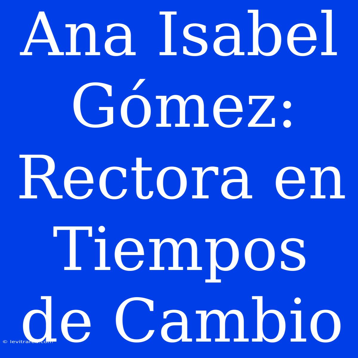 Ana Isabel Gómez: Rectora En Tiempos De Cambio