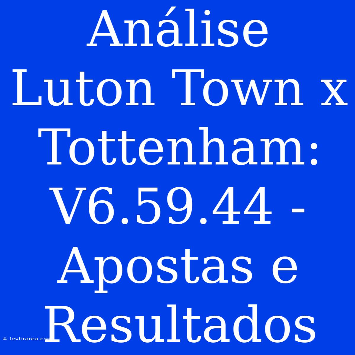 Análise Luton Town X Tottenham: V6.59.44 - Apostas E Resultados