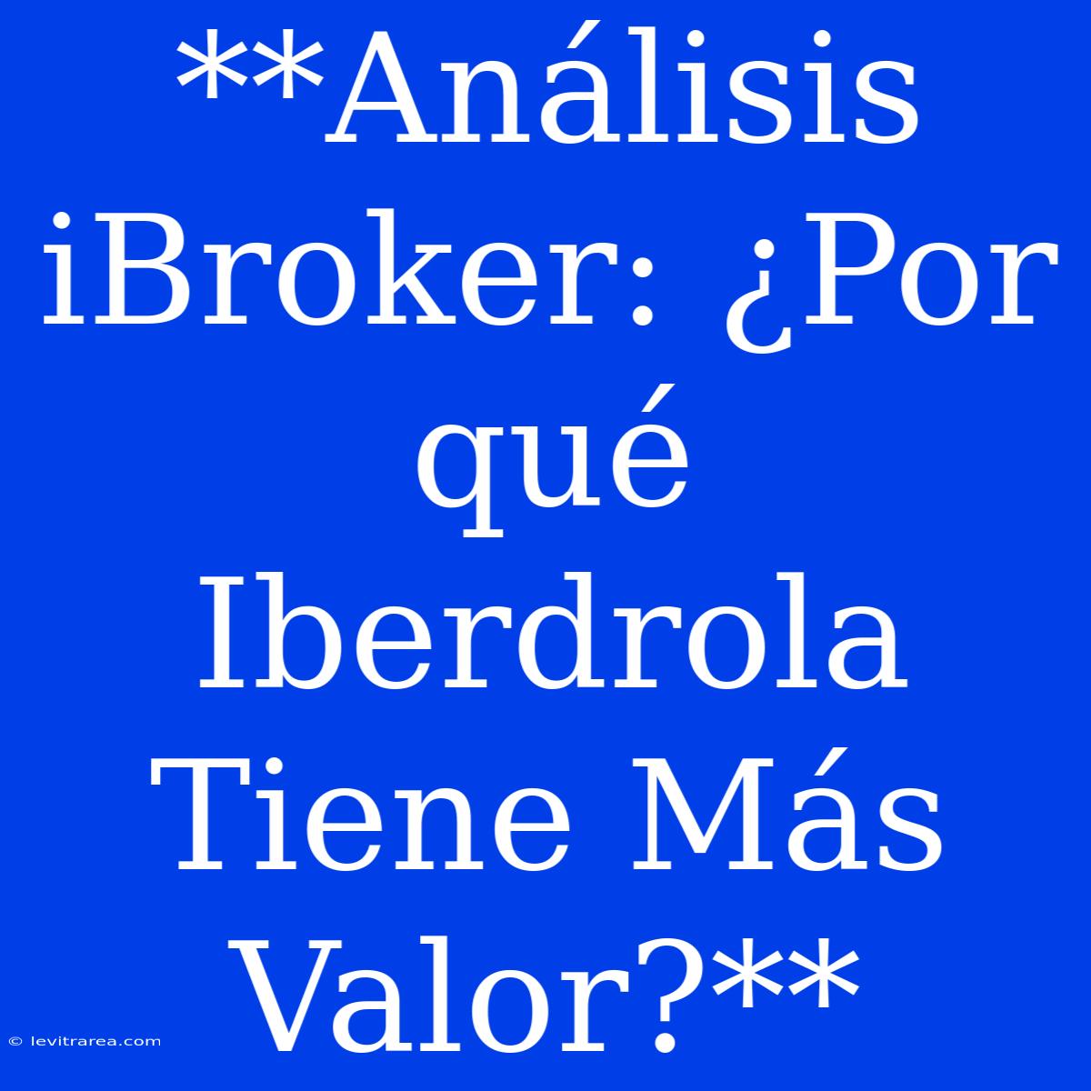 **Análisis IBroker: ¿Por Qué Iberdrola Tiene Más Valor?**