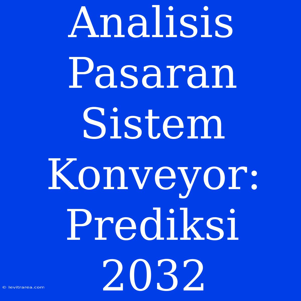 Analisis Pasaran Sistem Konveyor: Prediksi 2032