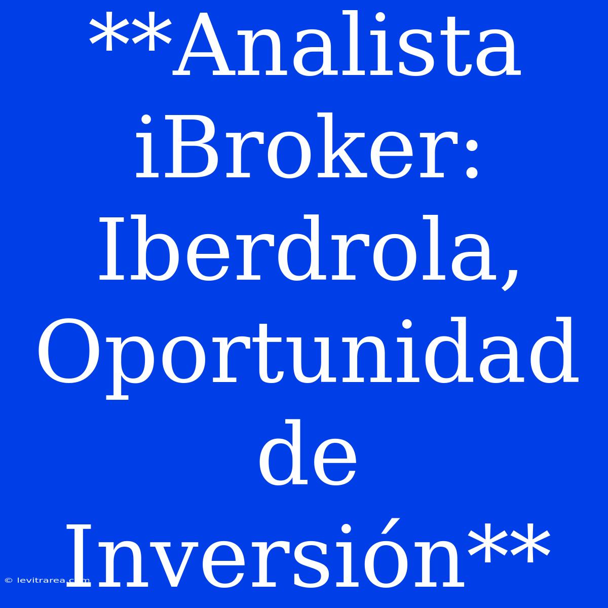 **Analista IBroker: Iberdrola, Oportunidad De Inversión**