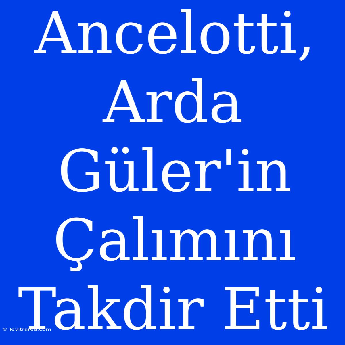 Ancelotti, Arda Güler'in Çalımını Takdir Etti