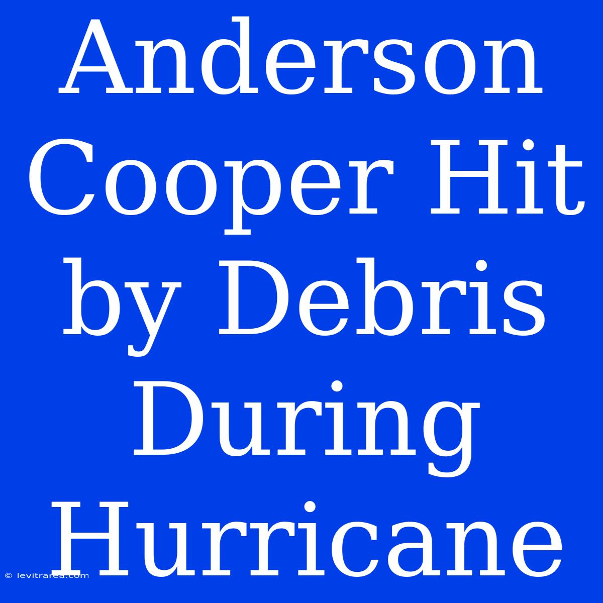 Anderson Cooper Hit By Debris During Hurricane