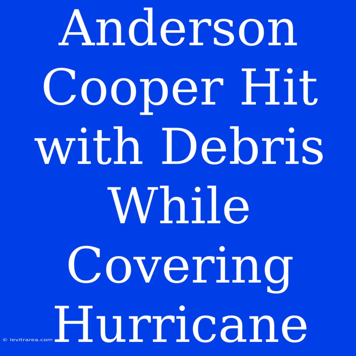 Anderson Cooper Hit With Debris While Covering Hurricane