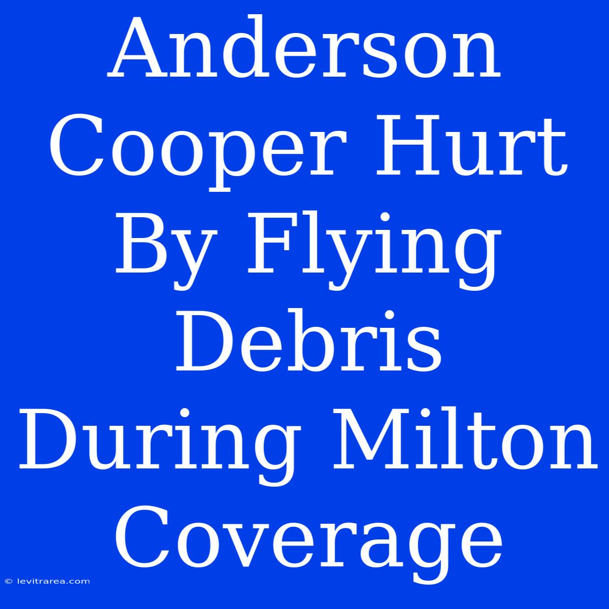 Anderson Cooper Hurt By Flying Debris During Milton Coverage