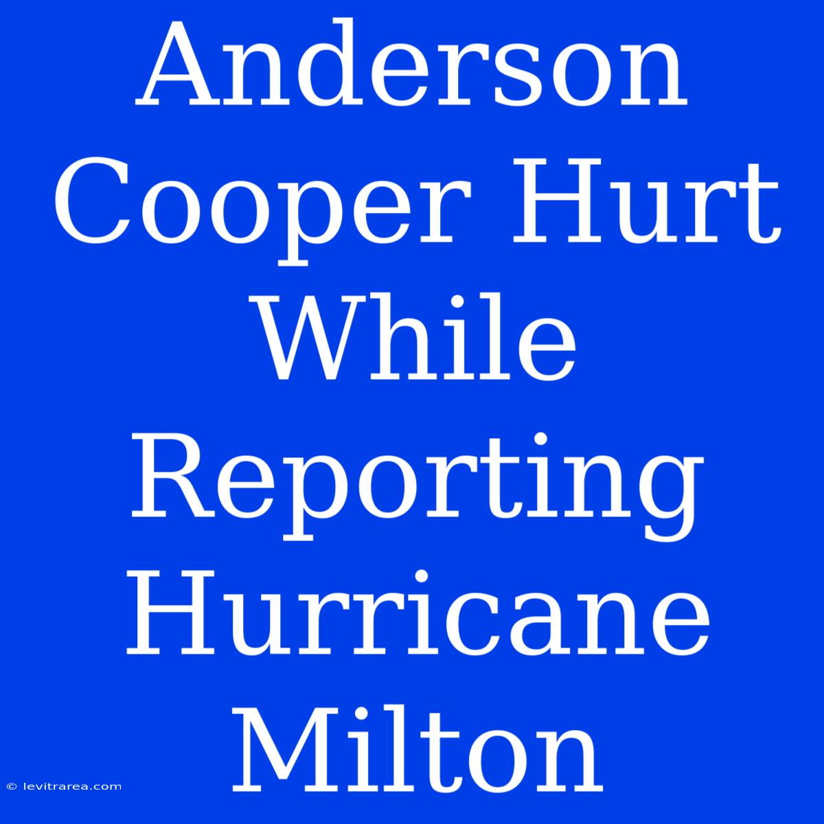 Anderson Cooper Hurt While Reporting Hurricane Milton