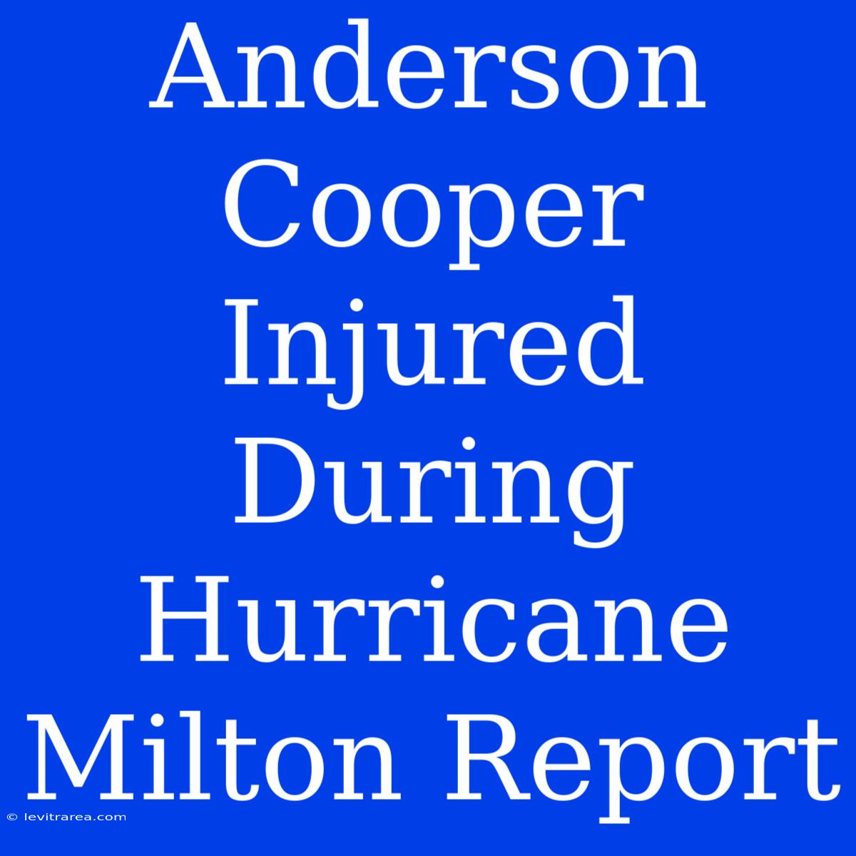 Anderson Cooper Injured During Hurricane Milton Report 