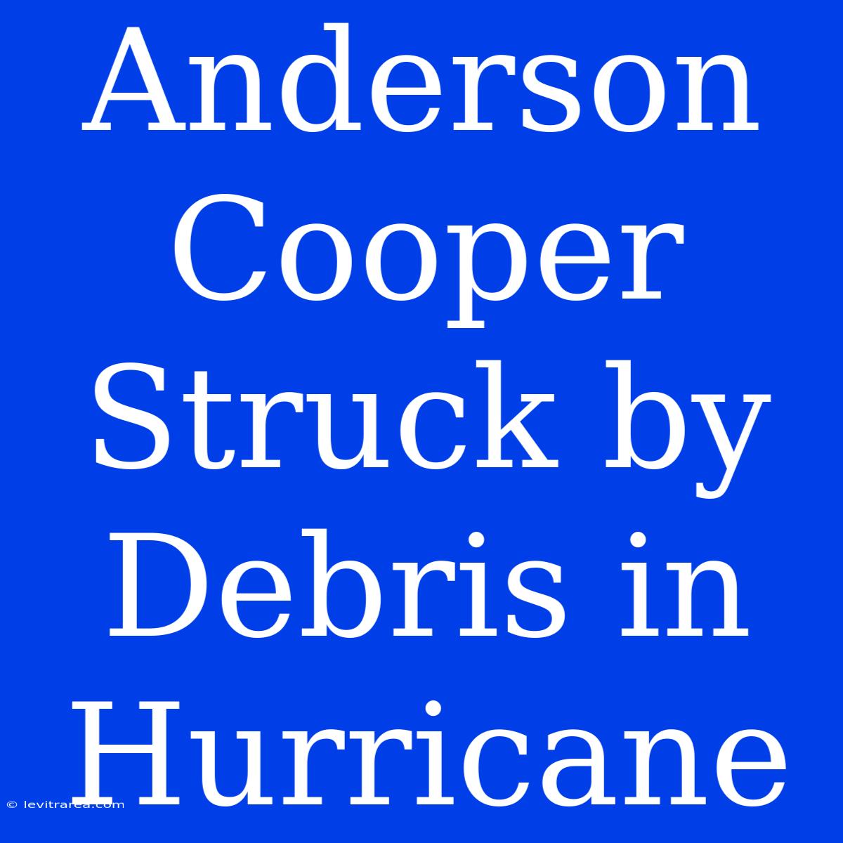 Anderson Cooper Struck By Debris In Hurricane