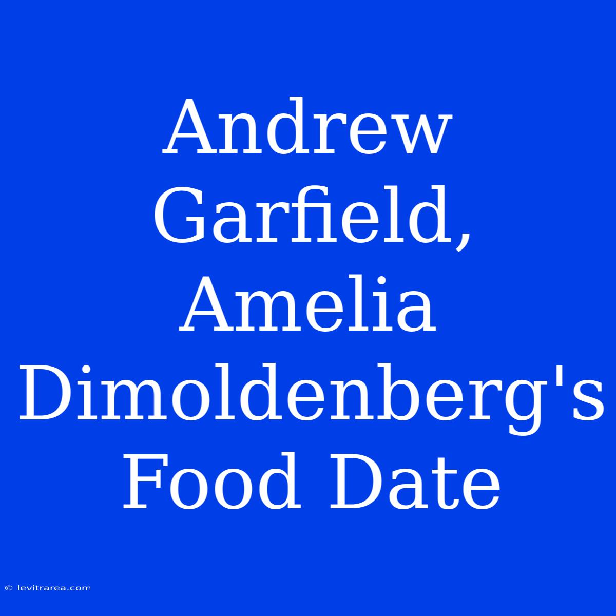 Andrew Garfield, Amelia Dimoldenberg's Food Date