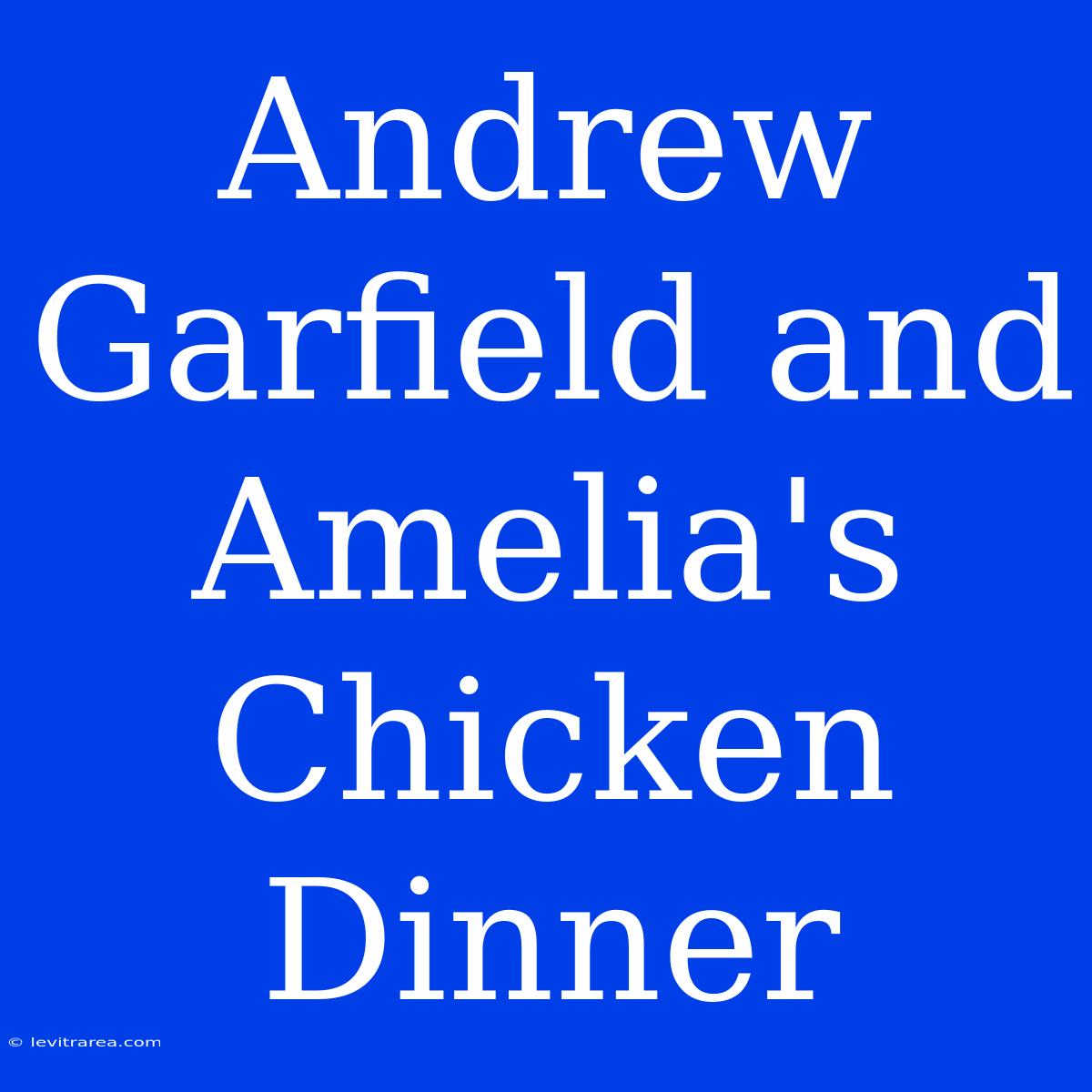 Andrew Garfield And Amelia's Chicken Dinner