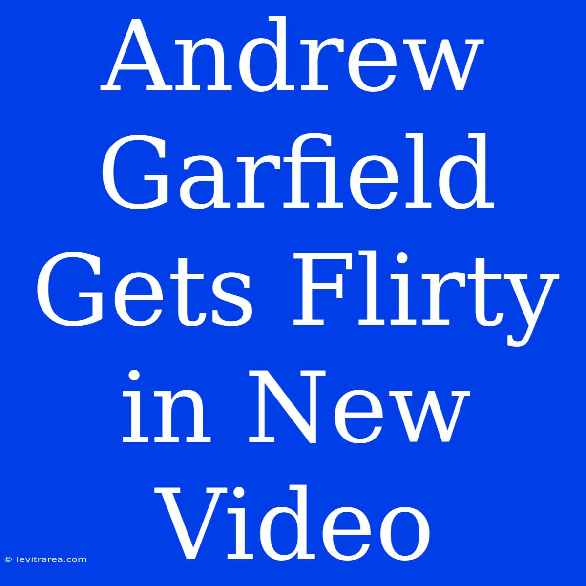 Andrew Garfield Gets Flirty In New Video