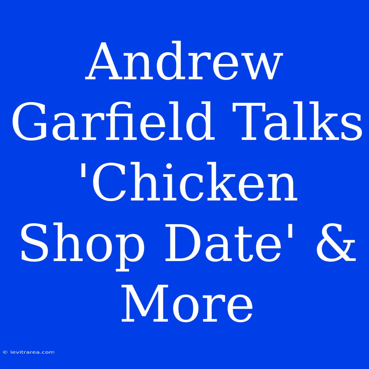 Andrew Garfield Talks 'Chicken Shop Date' & More