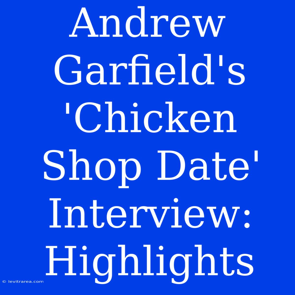 Andrew Garfield's 'Chicken Shop Date' Interview: Highlights