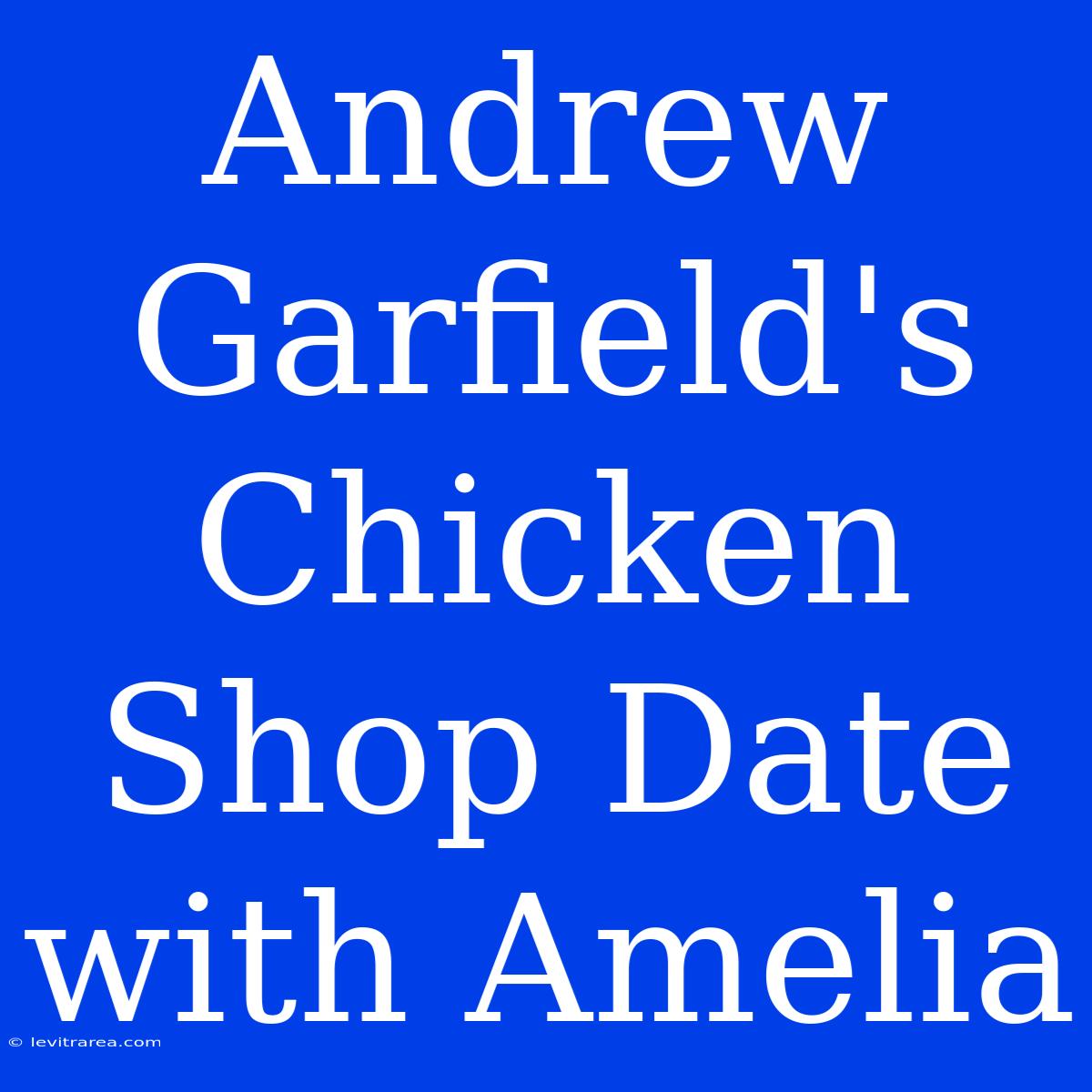 Andrew Garfield's Chicken Shop Date With Amelia