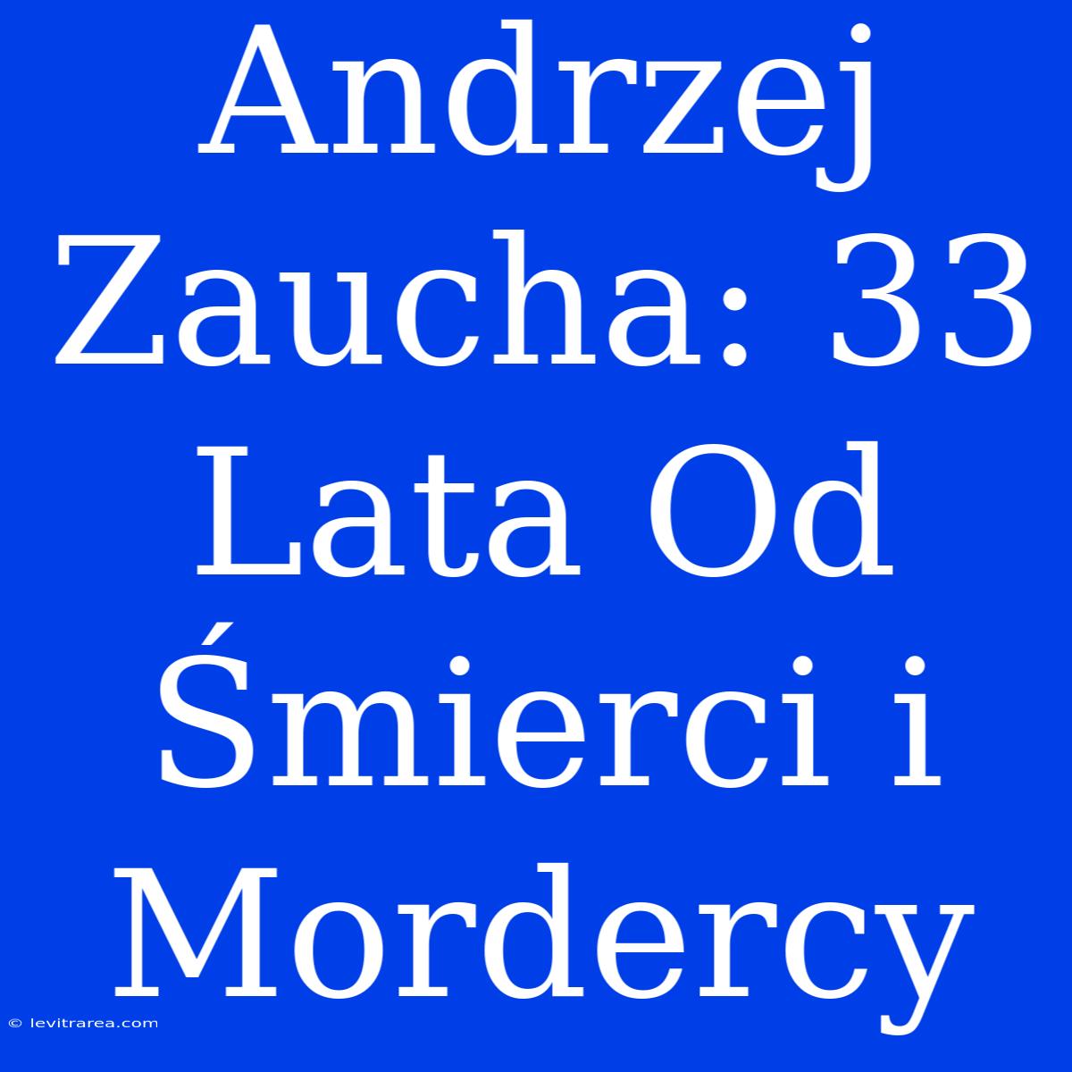 Andrzej Zaucha: 33 Lata Od Śmierci I Mordercy