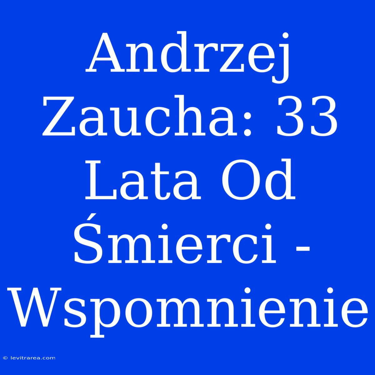 Andrzej Zaucha: 33 Lata Od Śmierci - Wspomnienie