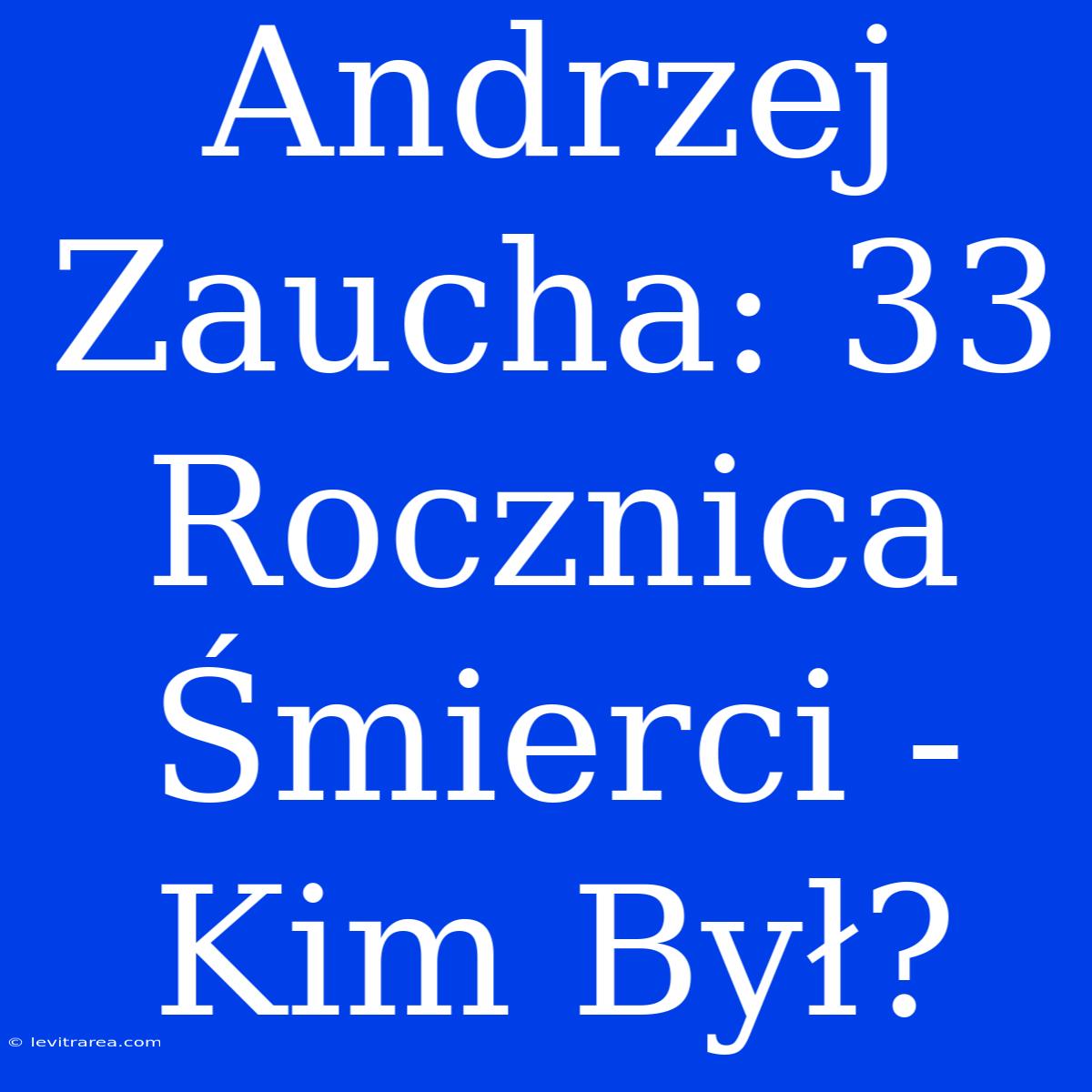 Andrzej Zaucha: 33 Rocznica Śmierci - Kim Był?