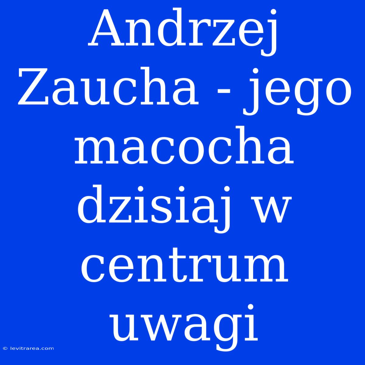 Andrzej Zaucha - Jego Macocha Dzisiaj W Centrum Uwagi