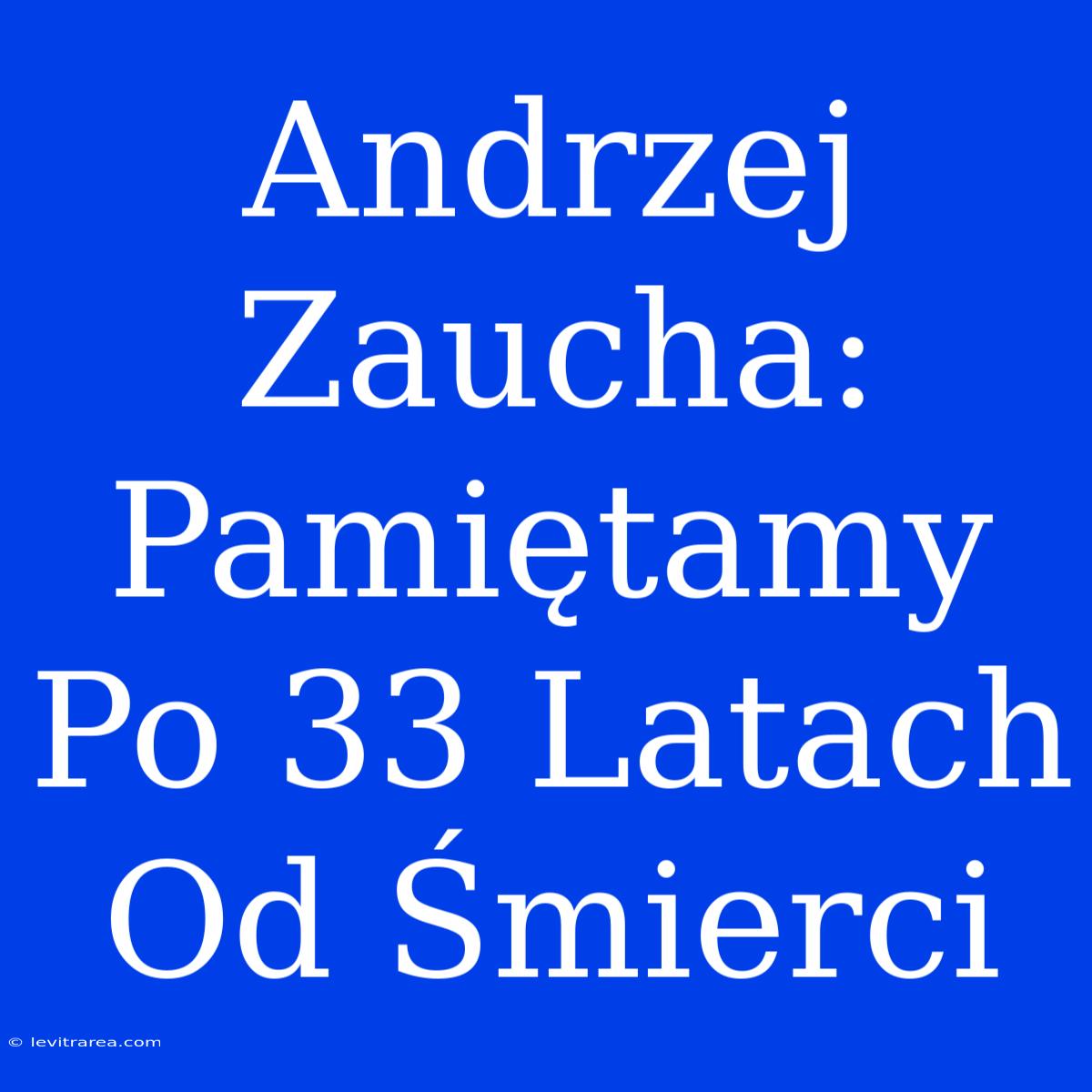 Andrzej Zaucha: Pamiętamy Po 33 Latach Od Śmierci