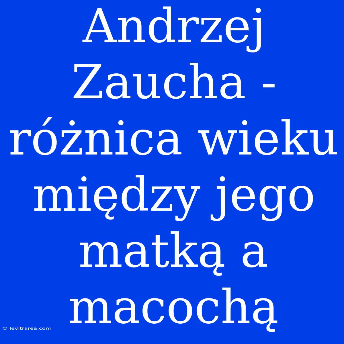 Andrzej Zaucha - Różnica Wieku Między Jego Matką A Macochą