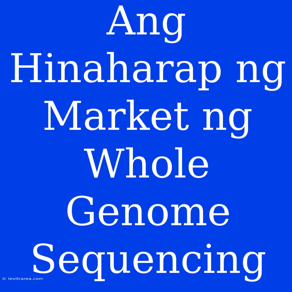 Ang Hinaharap Ng Market Ng Whole Genome Sequencing