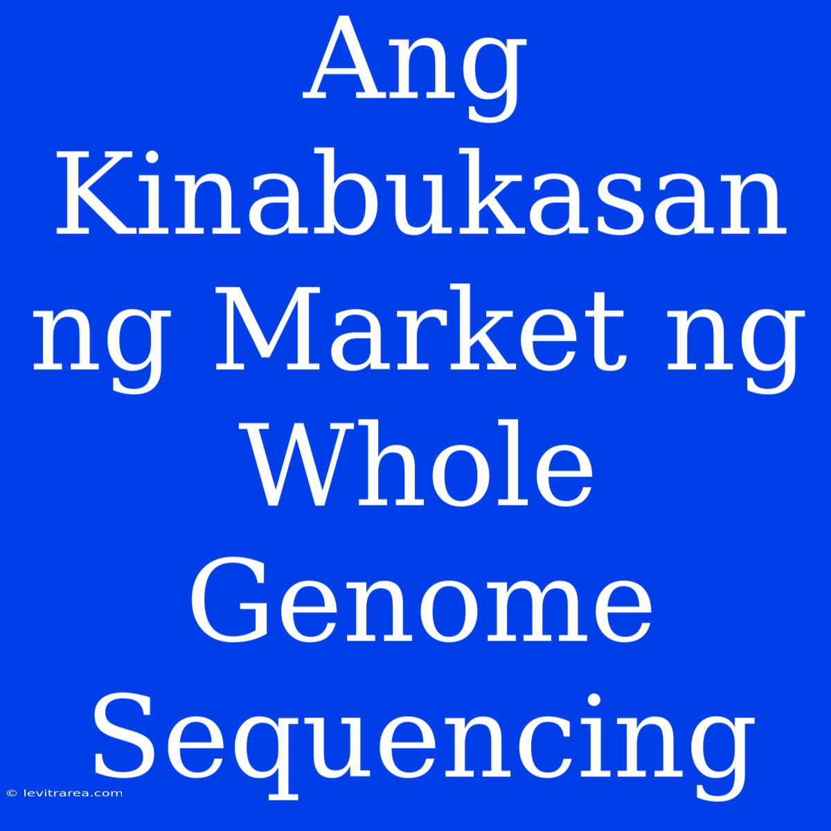 Ang Kinabukasan Ng Market Ng Whole Genome Sequencing