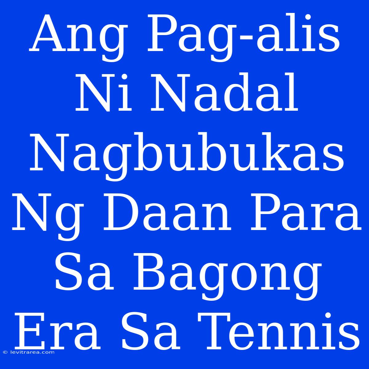 Ang Pag-alis Ni Nadal Nagbubukas Ng Daan Para Sa Bagong Era Sa Tennis