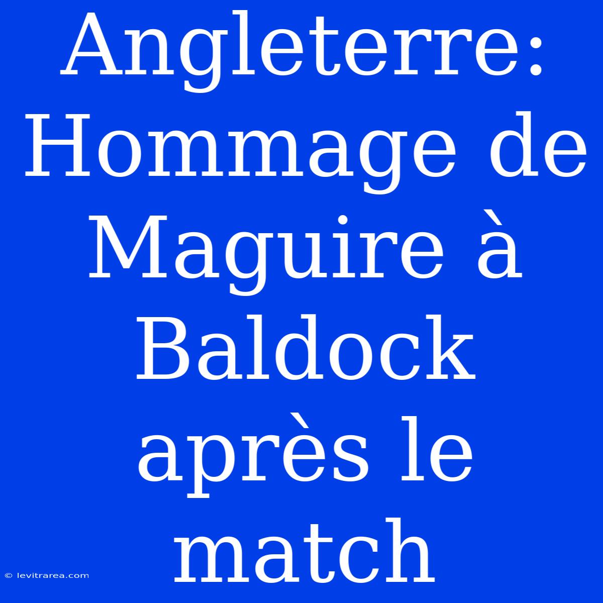 Angleterre: Hommage De Maguire À Baldock Après Le Match