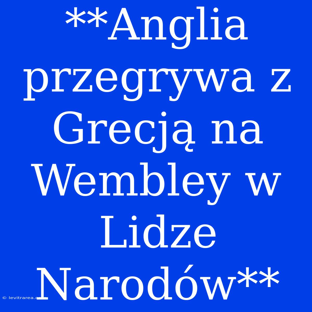 **Anglia Przegrywa Z Grecją Na Wembley W Lidze Narodów**