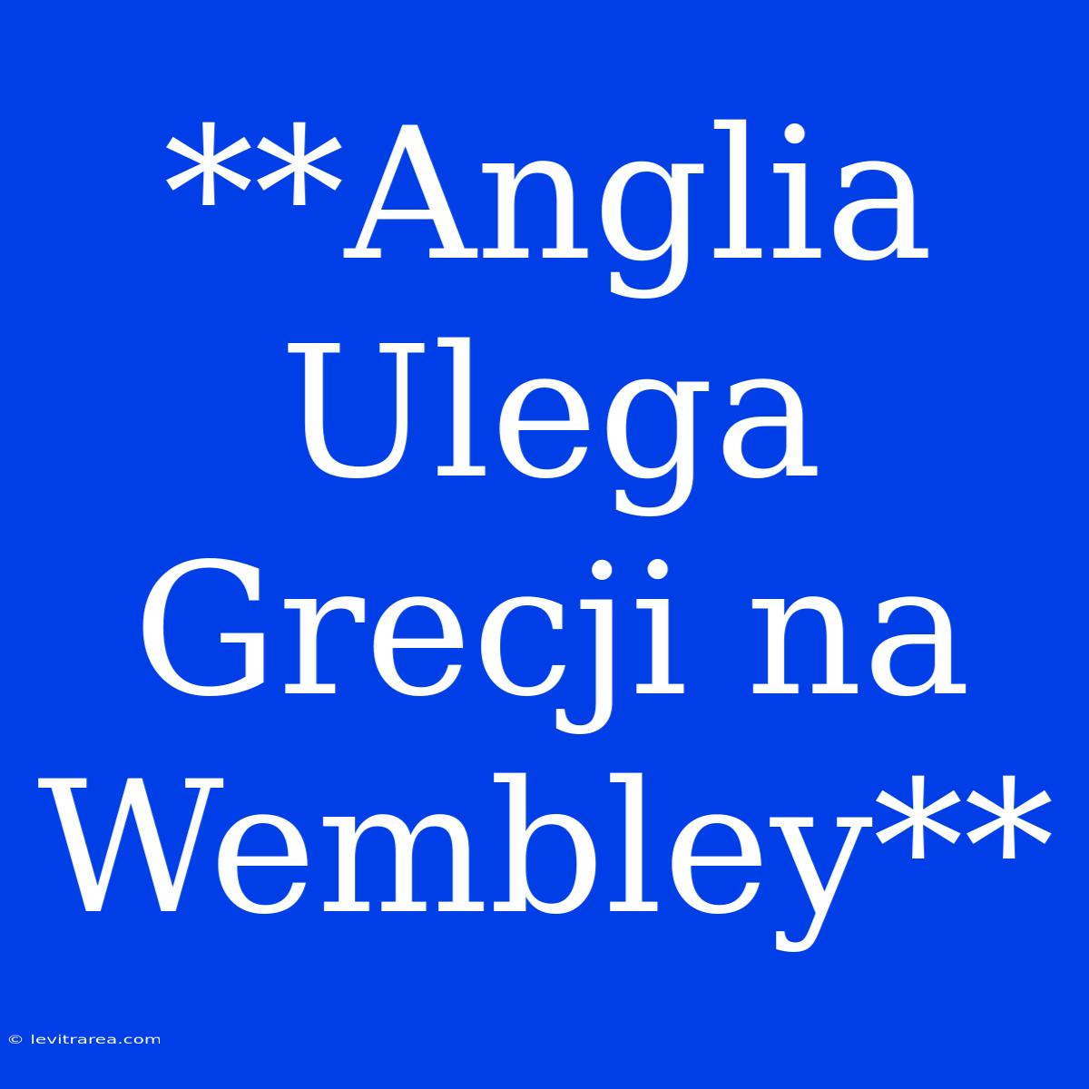 **Anglia Ulega Grecji Na Wembley**