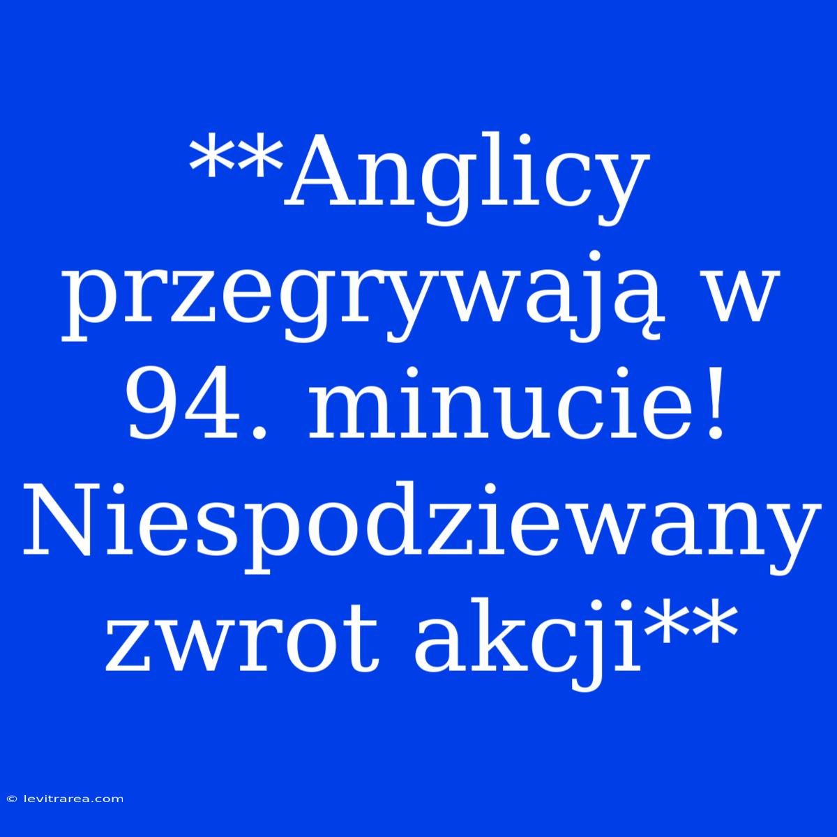 **Anglicy Przegrywają W 94. Minucie! Niespodziewany Zwrot Akcji**