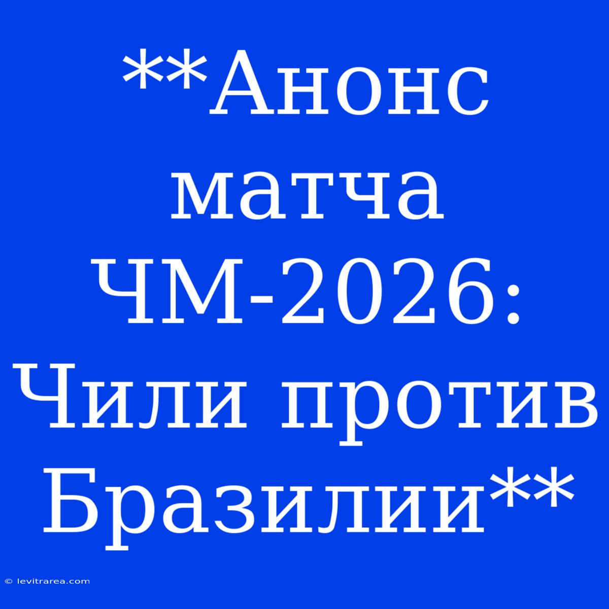 **Анонс Матча ЧМ-2026: Чили Против Бразилии**