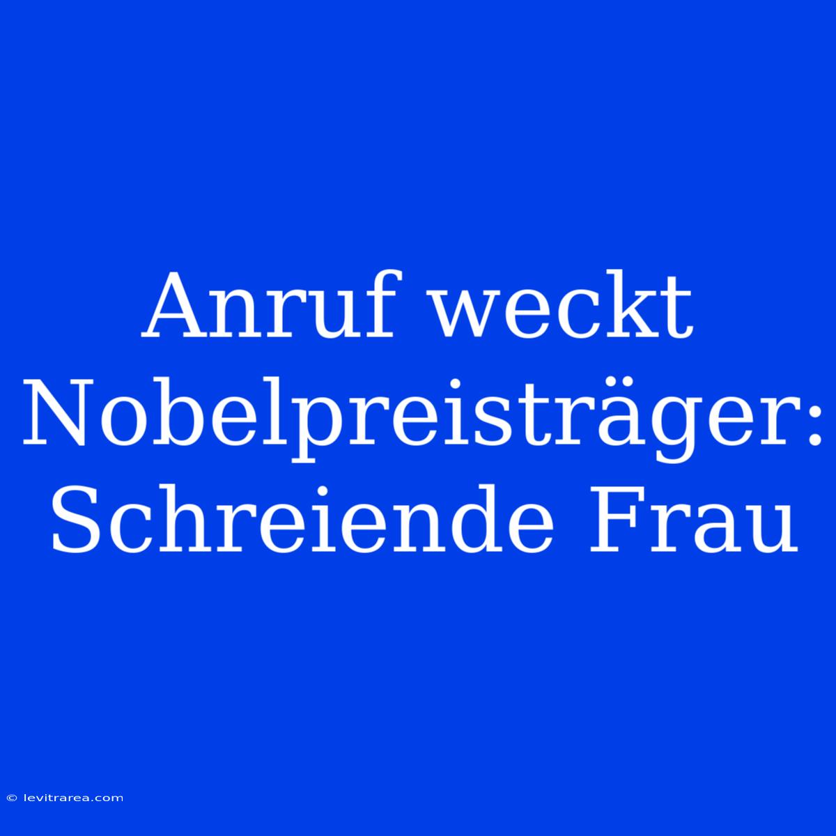 Anruf Weckt Nobelpreisträger: Schreiende Frau