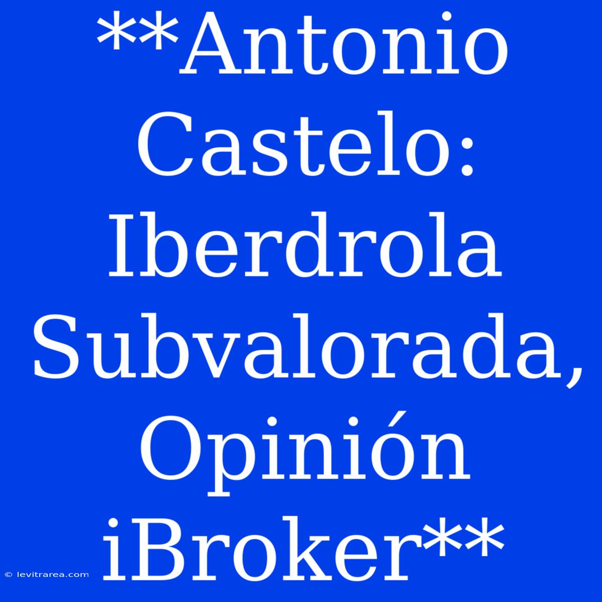 **Antonio Castelo: Iberdrola Subvalorada, Opinión IBroker**