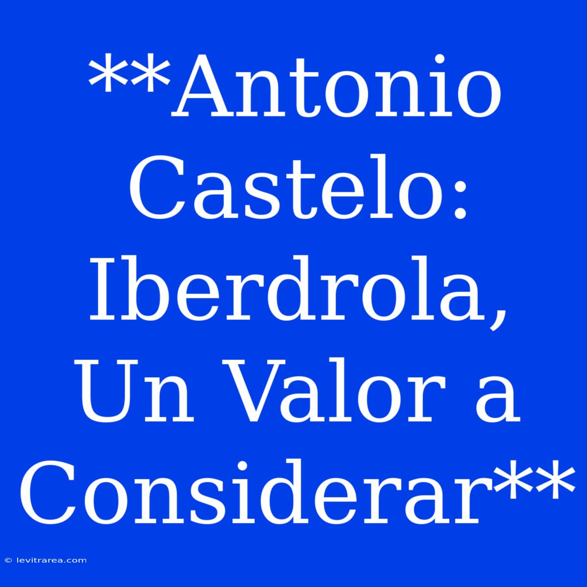 **Antonio Castelo: Iberdrola, Un Valor A Considerar**