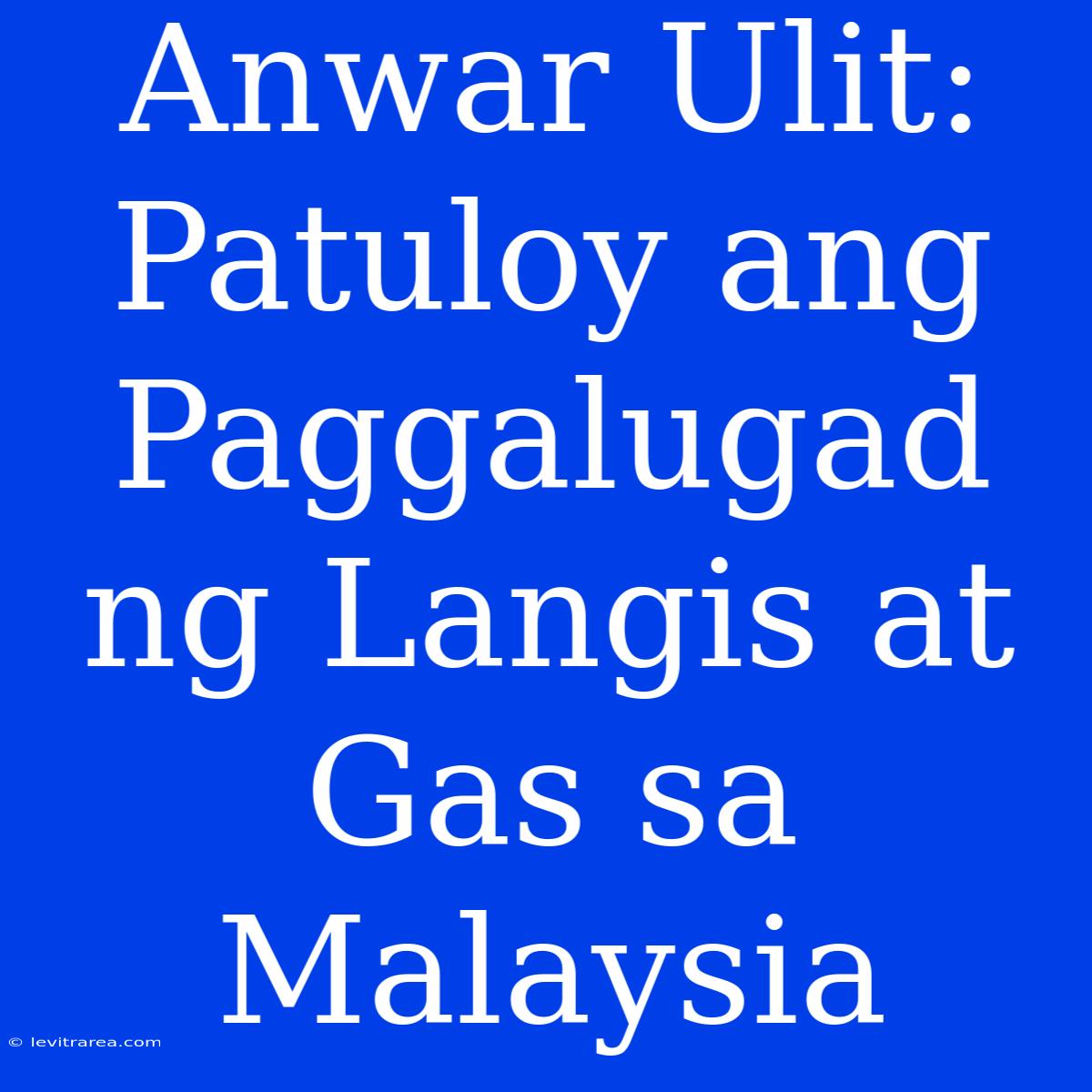 Anwar Ulit: Patuloy Ang Paggalugad Ng Langis At Gas Sa Malaysia