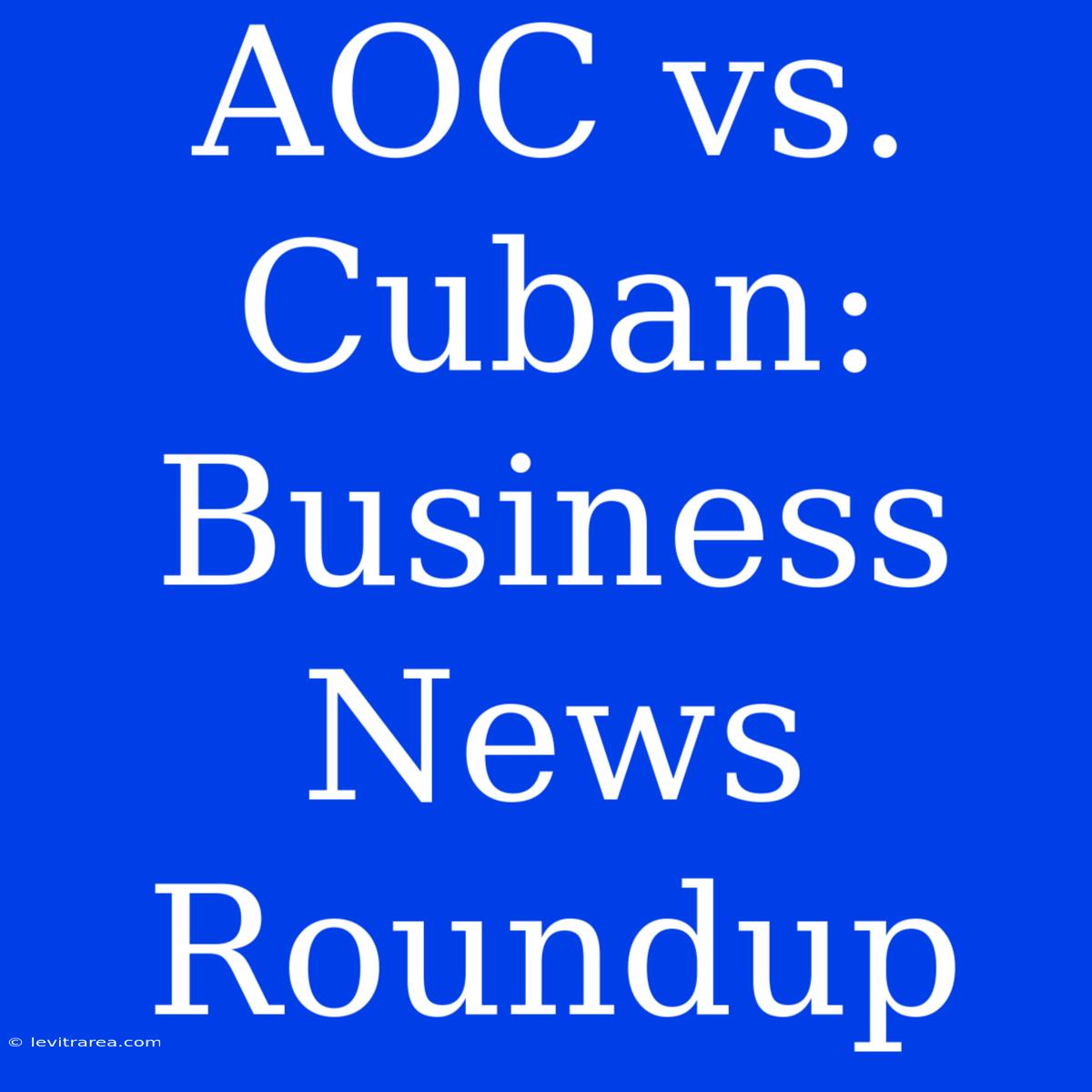 AOC Vs. Cuban: Business News Roundup