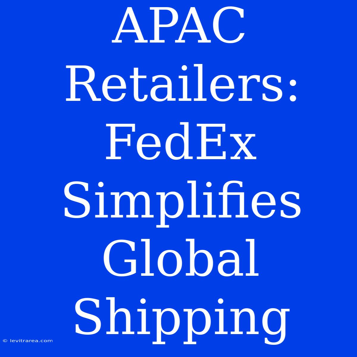 APAC Retailers: FedEx Simplifies Global Shipping