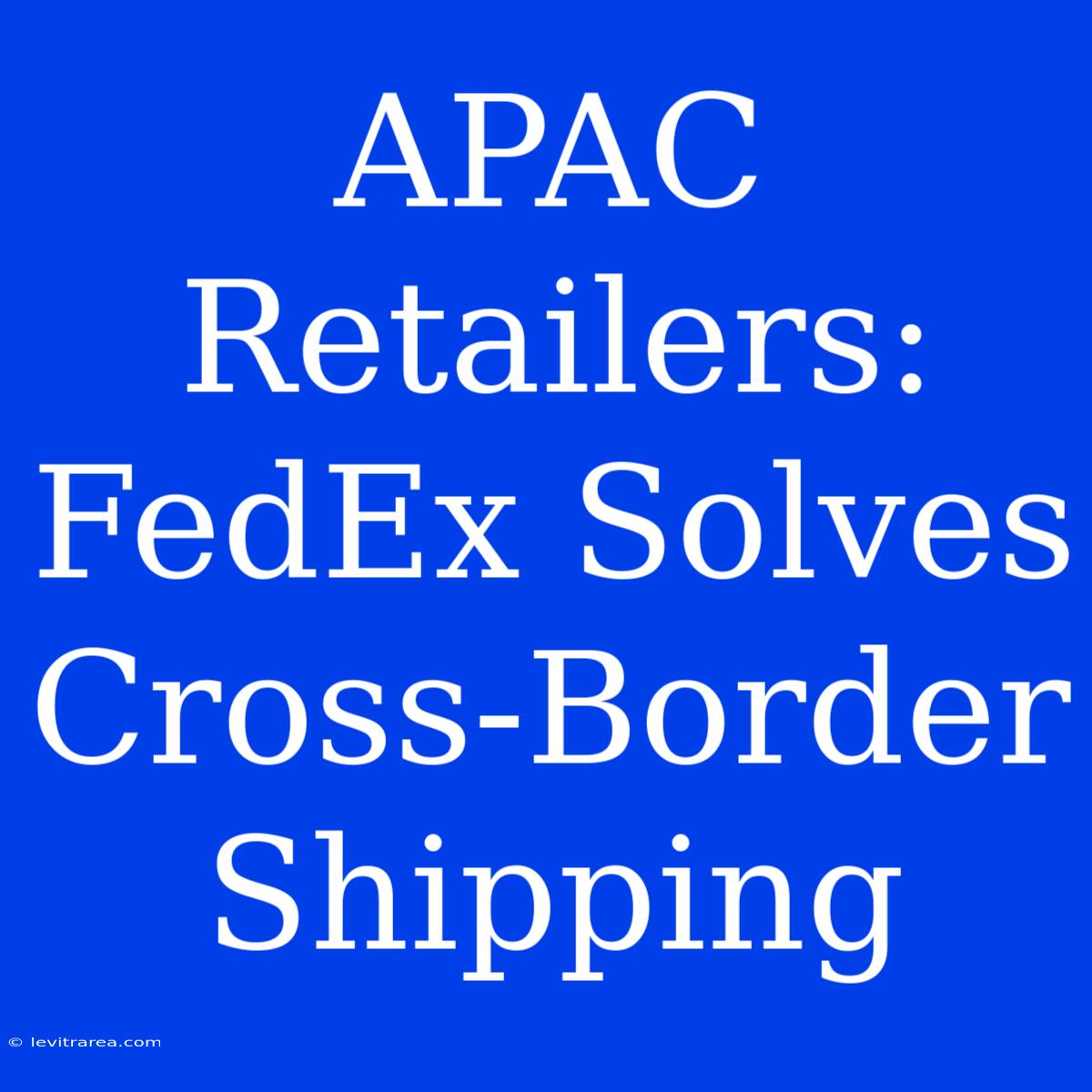 APAC Retailers: FedEx Solves Cross-Border Shipping