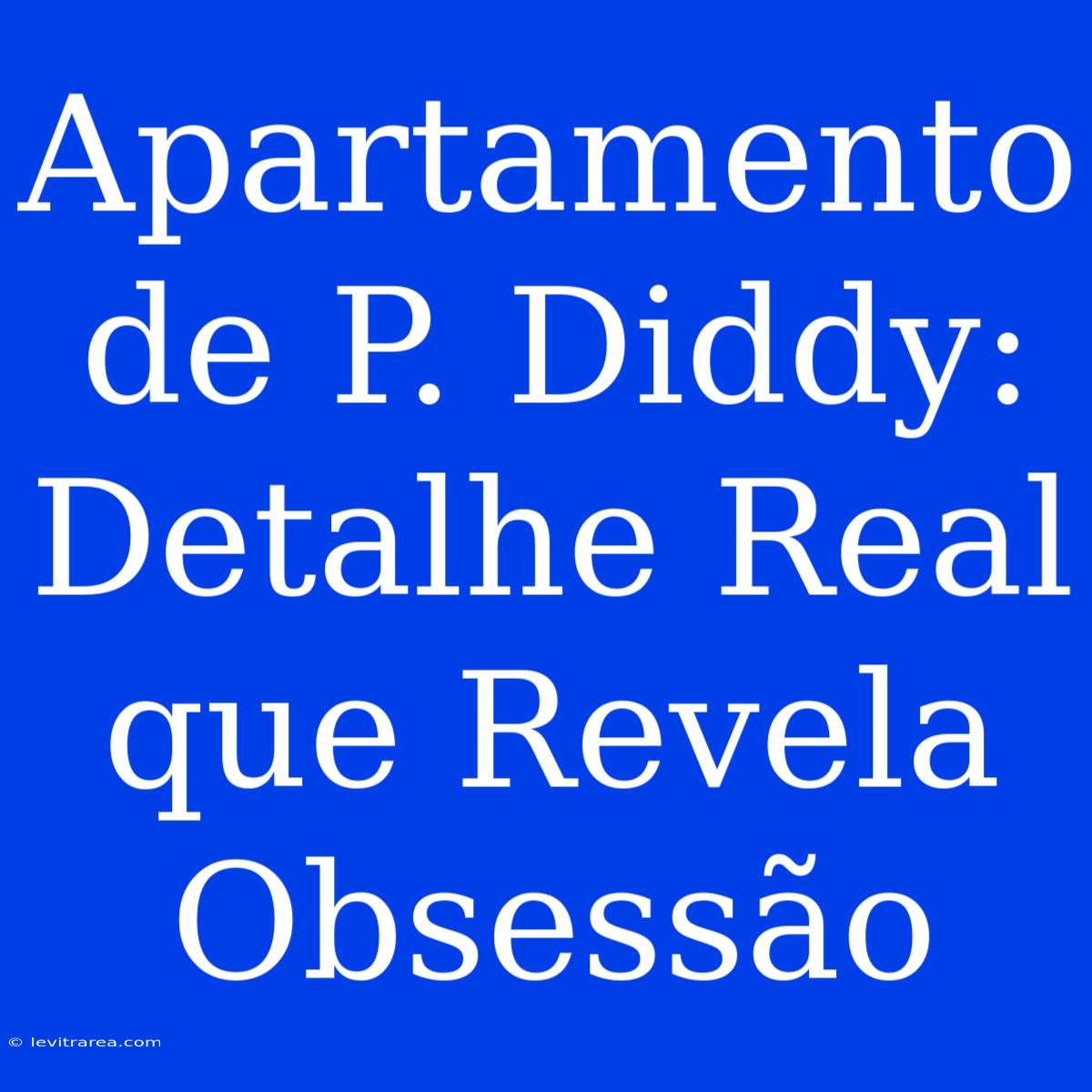 Apartamento De P. Diddy: Detalhe Real Que Revela Obsessão