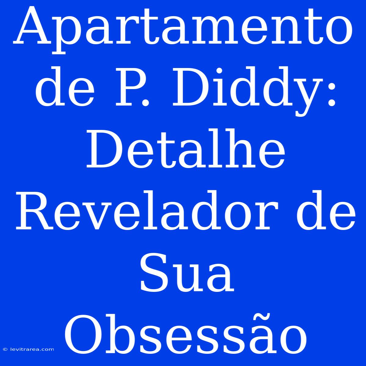 Apartamento De P. Diddy: Detalhe Revelador De Sua Obsessão