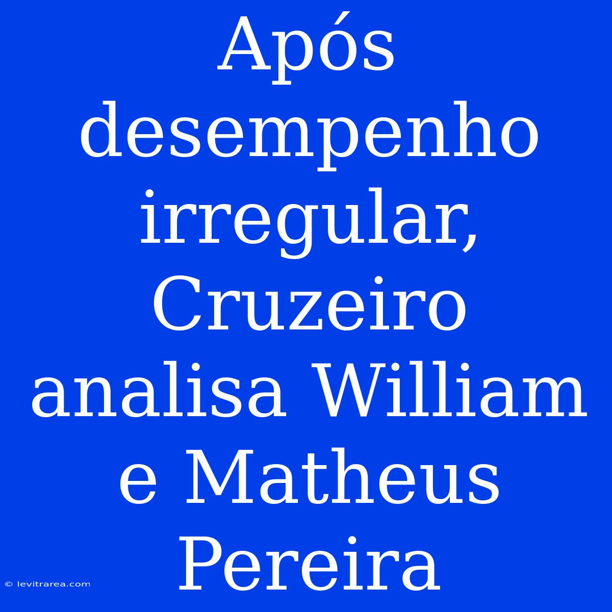 Após Desempenho Irregular, Cruzeiro Analisa William E Matheus Pereira 