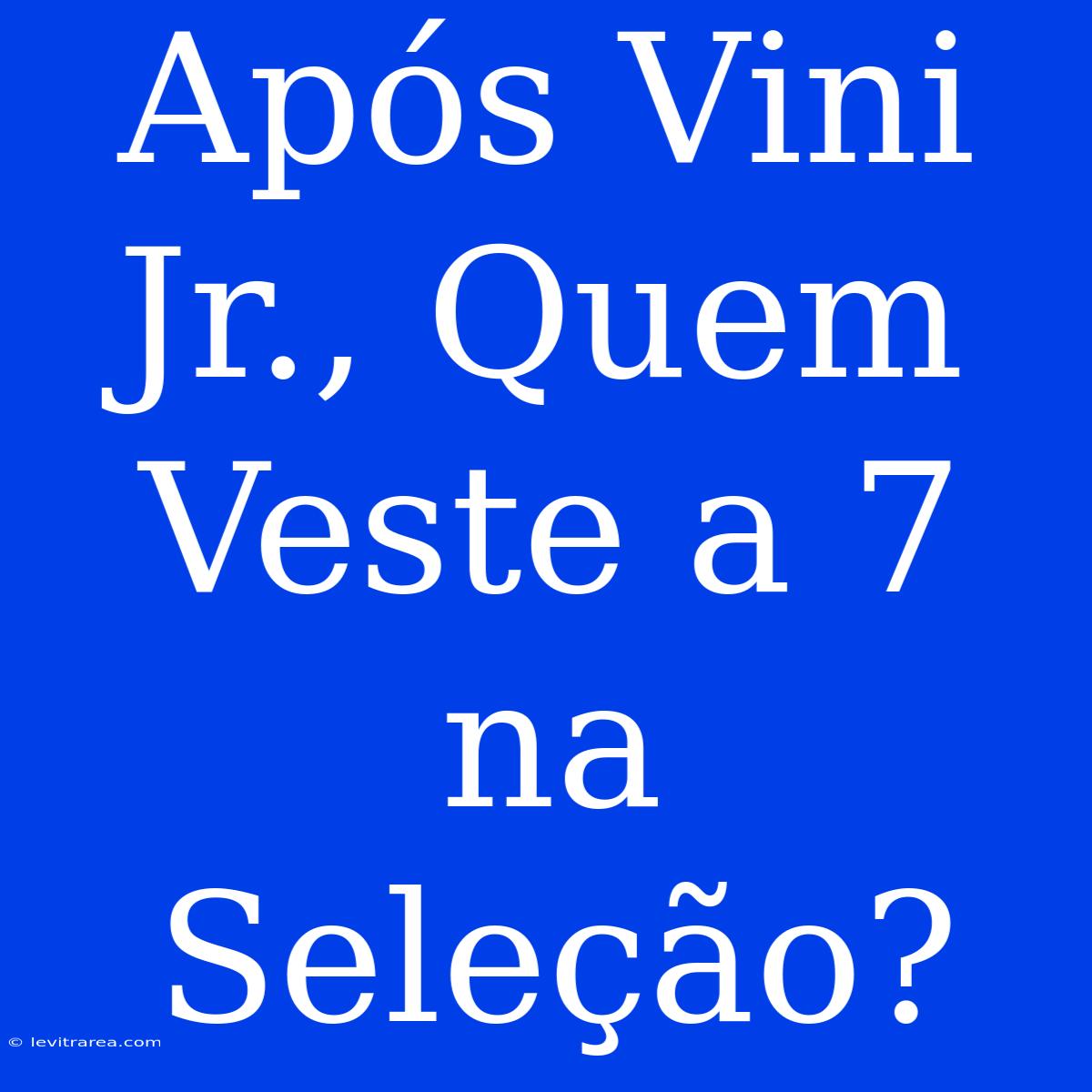 Após Vini Jr., Quem Veste A 7 Na Seleção?