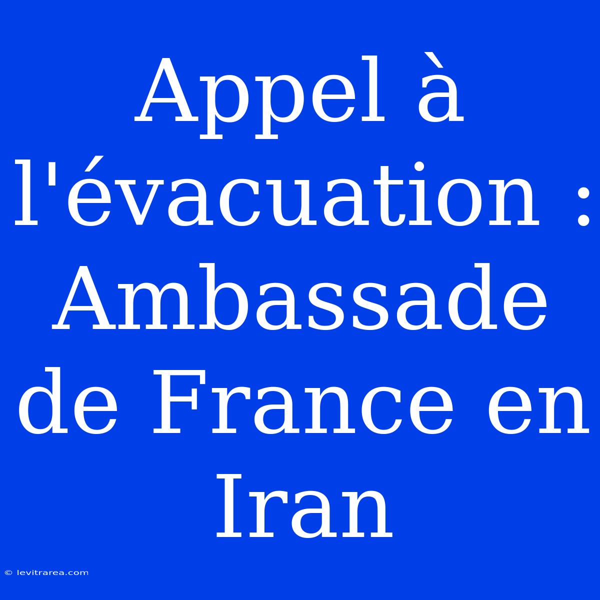 Appel À L'évacuation : Ambassade De France En Iran