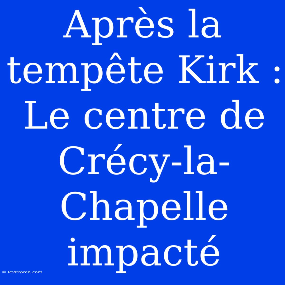 Après La Tempête Kirk : Le Centre De Crécy-la-Chapelle Impacté