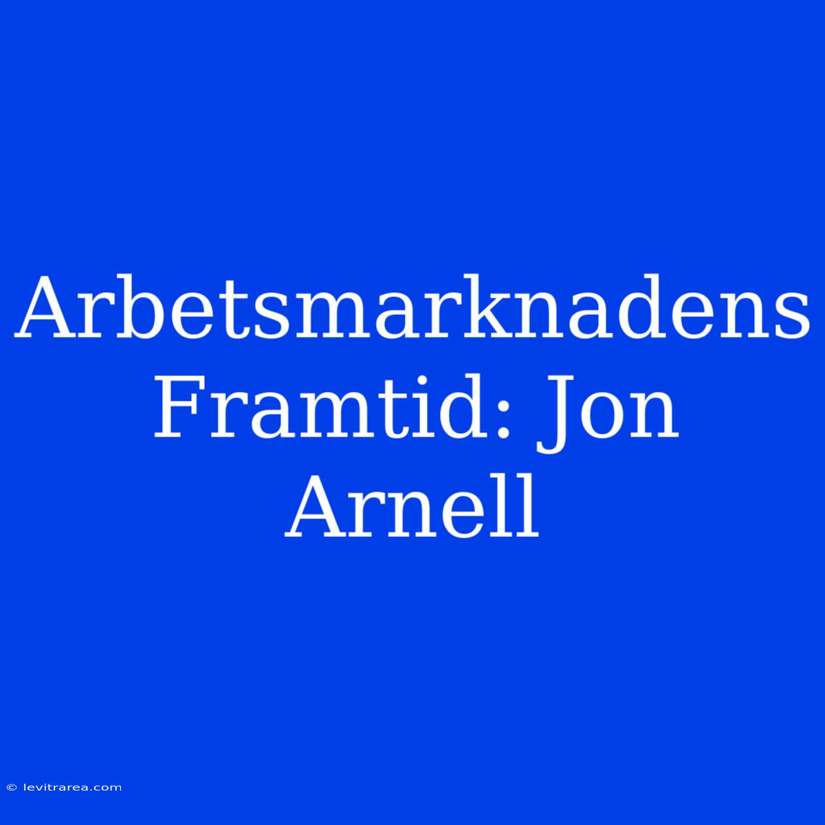 Arbetsmarknadens Framtid: Jon Arnell