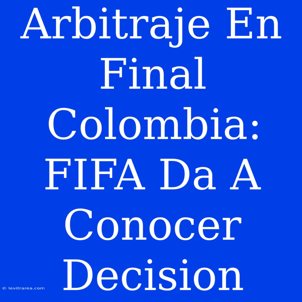 Arbitraje En Final Colombia: FIFA Da A Conocer Decision