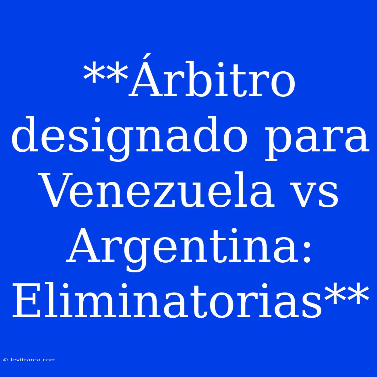 **Árbitro Designado Para Venezuela Vs Argentina: Eliminatorias**