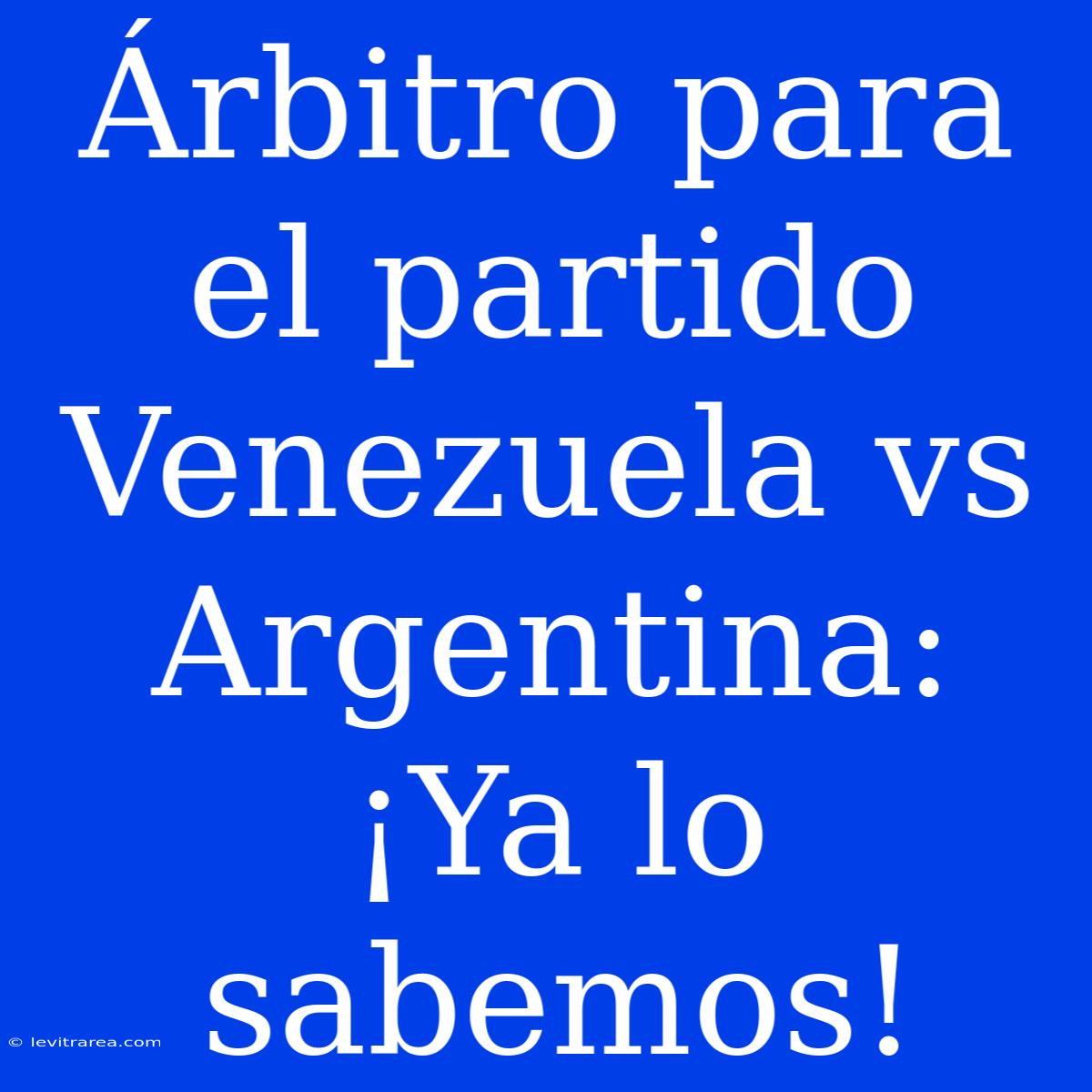 Árbitro Para El Partido Venezuela Vs Argentina: ¡Ya Lo Sabemos! 