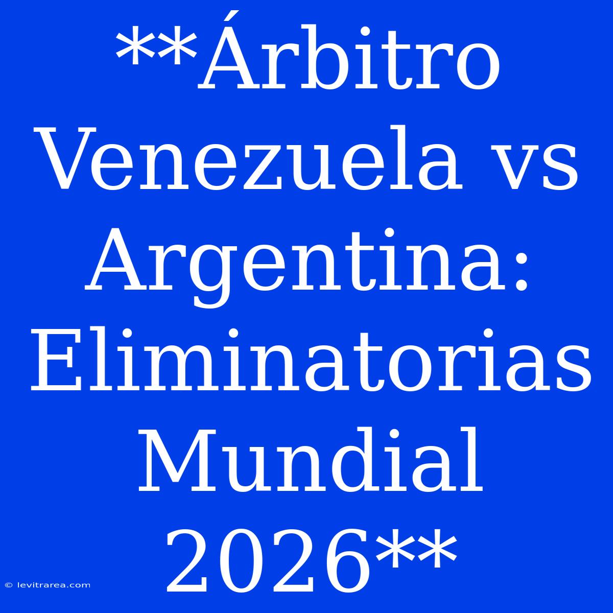 **Árbitro Venezuela Vs Argentina: Eliminatorias Mundial 2026**